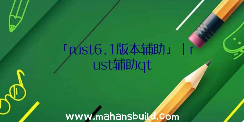 「rust6.1版本辅助」|rust辅助qt